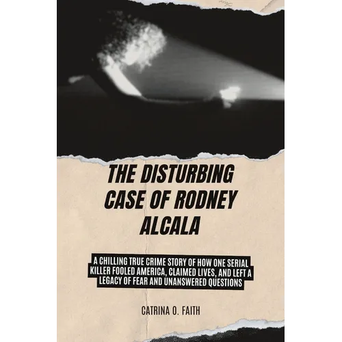 The Disturbing Case of Rodney Alcala: A Chilling True Crime Story of How One Serial Killer Fooled America, Claimed Lives, and Left a Legacy of Fear an