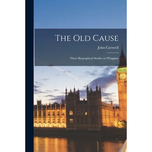 The Old Cause; Three Biographical Studies in Whiggism