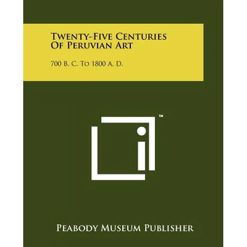 Twenty-Five Centuries Of Peruvian Art: 700 B. C. To 1800 A. D.