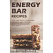 Energy Bar Recipes: Easy and Tasty Homemade Granola and Protein Bars for Breakfast and Snack