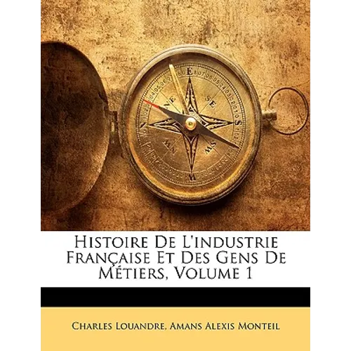 Histoire De L'industrie Française Et Des Gens De Métiers, Volume 1