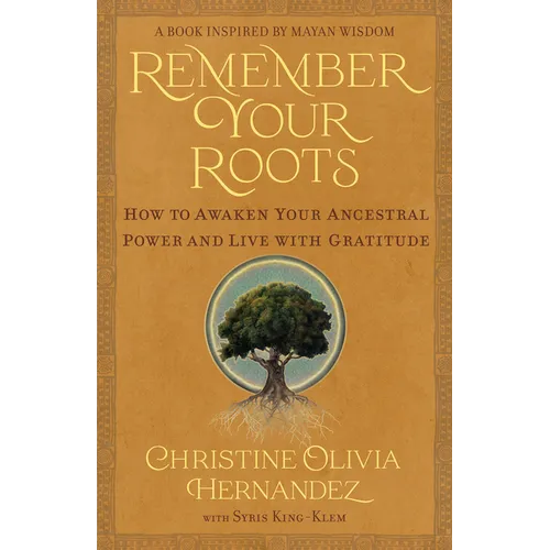 Remember Your Roots: How to Awaken Your Ancestral Power and Live with Gratitude (a Book Inspired by Mayan Wisdom)