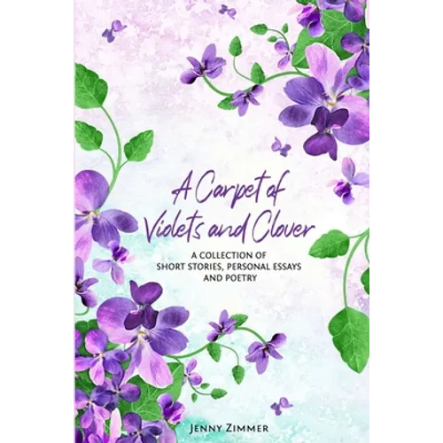 A Carpet Of Violets and Clover: A Soulful Collection of Short Stories, Personal Essays & Poems