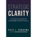 Strategic Clarity: The Practical Method for Transforming Vision Into Results
