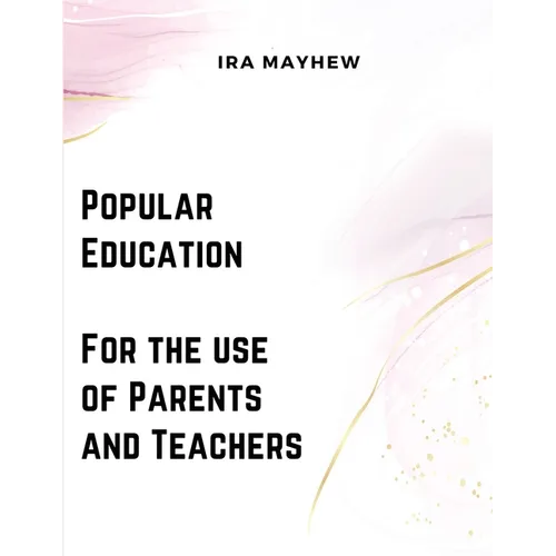 Popular Education - For the use of Parents and Teachers