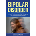 Bipolar Disorder: A Guide to Understanding, Managing, and Treating Bipolar Disorder