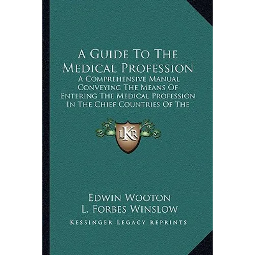 A Guide To The Medical Profession: A Comprehensive Manual Conveying The Means Of Entering The Medical Profession In The Chief Countries Of The World (