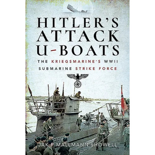 Hitler's Attack U-Boats: The Kriegsmarine's WWII Submarine Strike Force