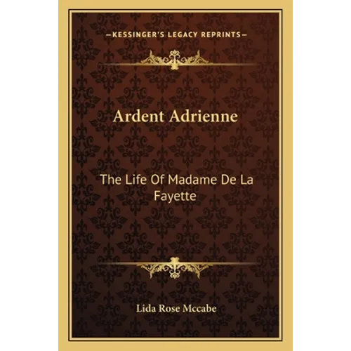 Ardent Adrienne: The Life Of Madame De La Fayette
