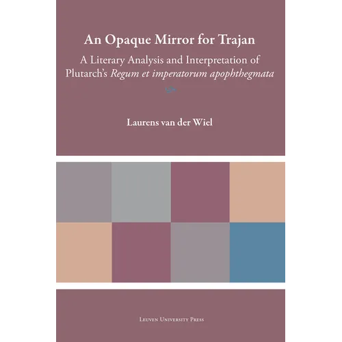 An Opaque Mirror for Trajan: A Literary Analysis and Interpretation of Plutarch's Regum Et Imperatorum Apophthegmata