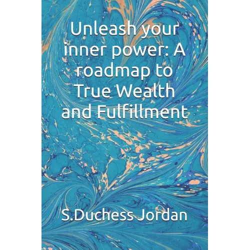 Unleash your inner power: A roadmap to True Wealth and Fulfillment
