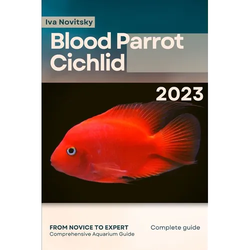 Blood Parrot Cichlid: From Novice to Expert. Comprehensive Aquarium Fish Guide