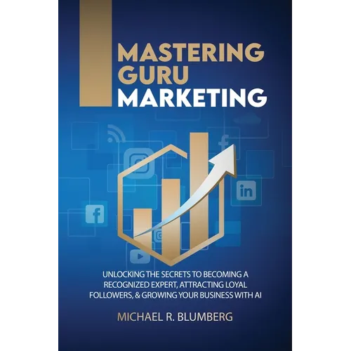 Mastering Guru Marketing: Unlocking The Secrets To Becoming A Recognized Expert, Attracting Loyal Followers, & Growing Your Business With AI