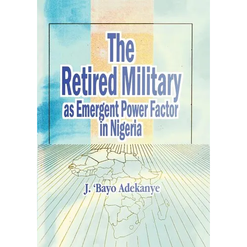 The Retired Military As Emergent Power Factor In Nigeria