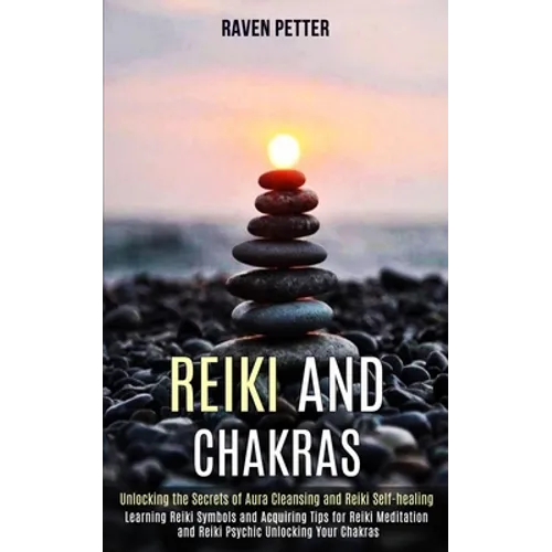 Reiki and Chakras: Unlocking the Secrets of Aura Cleansing and Reiki Self-healing (Learning Reiki Symbols and Acquiring Tips for Reiki Meditation and