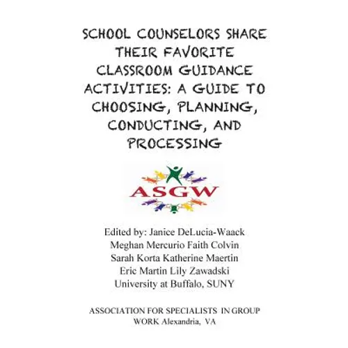 School Counselors Share Their Favorite Classroom Guidance Activities: A Guide To: A Guide To Choosing, Planning, Conducting, and Processing