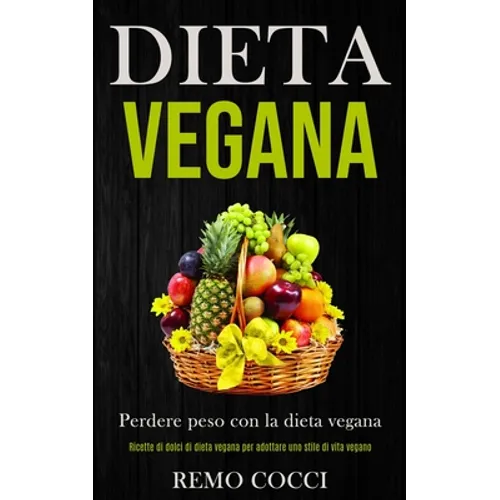 Dieta Vegana: Perdere peso con la dieta vegana (Ricette di dolci di dieta vegana per adottare uno stile di vita vegano)