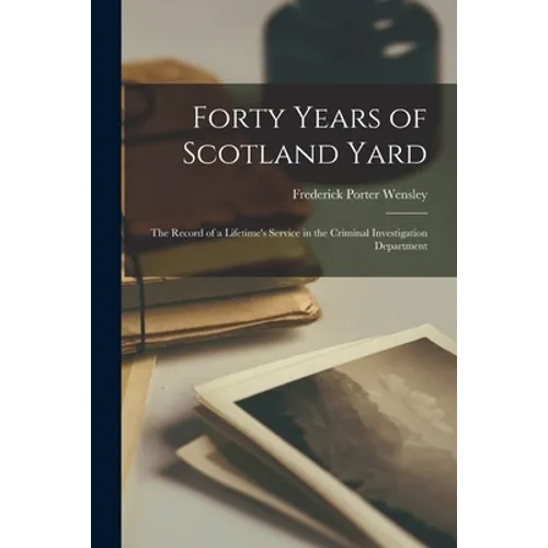Forty Years of Scotland Yard; the Record of a Lifetime's Service in the Criminal Investigation Department