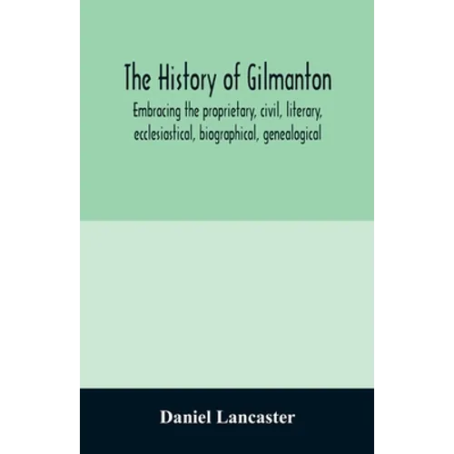 The history of Gilmanton, embracing the proprietary, civil, literary, ecclesiastical, biographical, genealogical, and miscellaneous history, from the