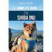 The Complete Guide to the Shiba Inu: Selecting, Preparing For, Training, Feeding, Raising, and Loving Your New Shiba Inu