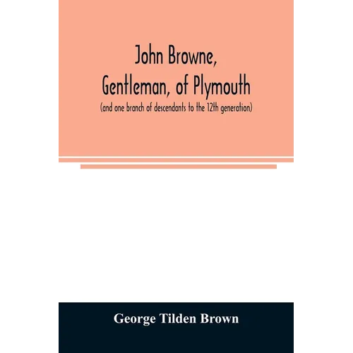 John Browne, gentleman, of Plymouth, (and one branch of descendants to the 12th generation) assistant, commissioner, magistrate, pioneer in New Englan