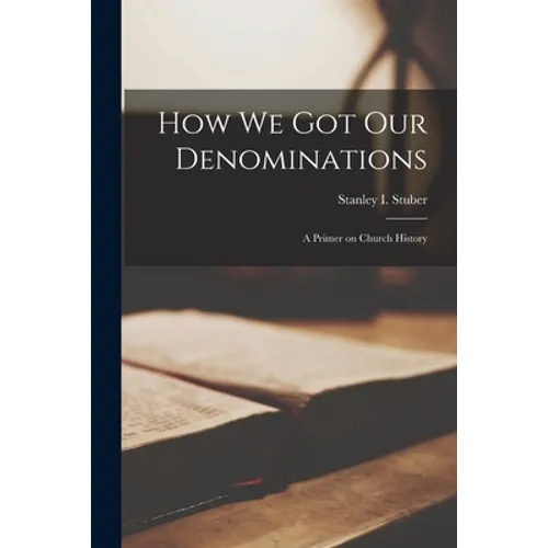 How We Got Our Denominations; a Primer on Church History