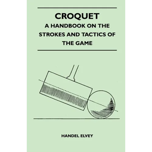 Croquet - A Handbook on the Strokes and Tactics of the Game