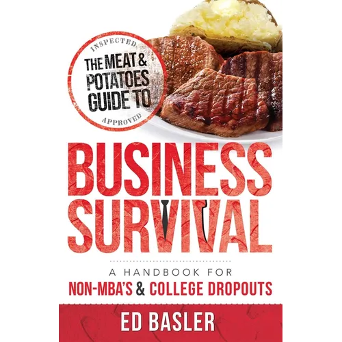 The Meat & Potatoes Guide to Business Survival: A Handbook for Non-Mba's & College Dropouts