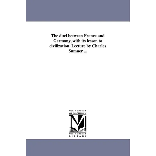 The duel between France and Germany, with its lesson to civilization. Lecture by Charles Sumner ...
