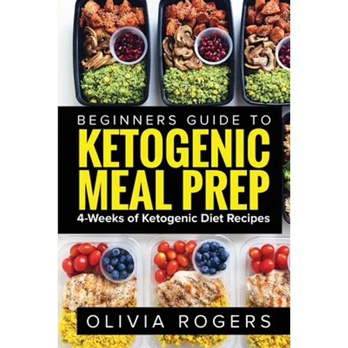 Ketogenic Meal Prep: Beginners Guide to Meal Prep 4-Weeks of Ketogenic Diet Recipes (28 Full Days of Keto Meals)