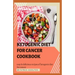 Ketogenic Diet for Cancer Cookbook: Easy and delicious recipes of ketogenic diet for cancer