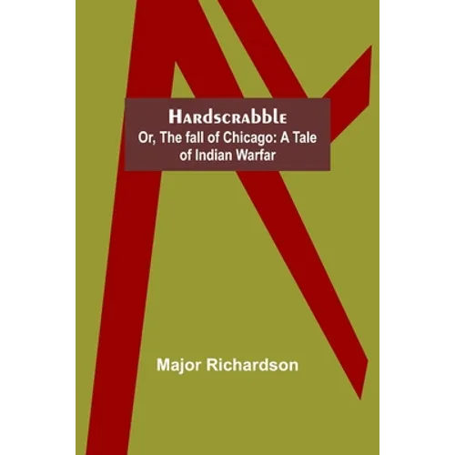 Hardscrabble; or, the fall of Chicago: a tale of Indian warfar