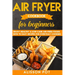 Air Fryer cookbook for beginners: Enjoy Healthy & Low-carb air-fried Foods with 93 Easy Recipes for everyday cooking
