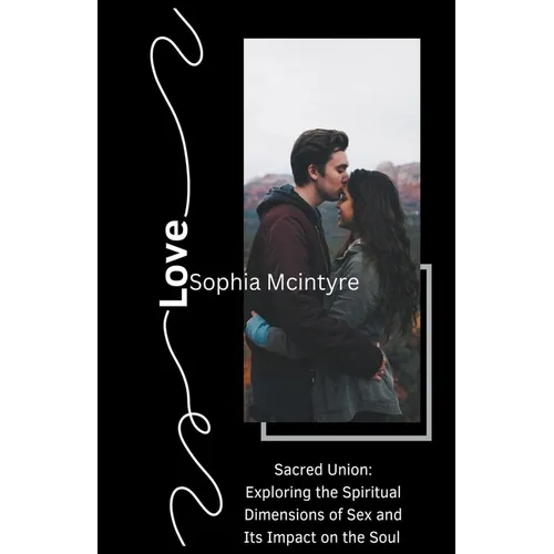 Sacred Union: Exploring the Spiritual Dimensions of Sex and Its Impact on the Soul.