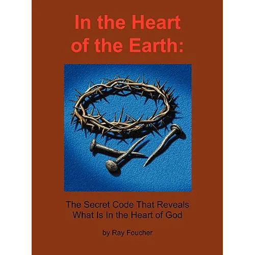 In the Heart of the Earth: The Secret Code That Reveals What Is In the Heart of God