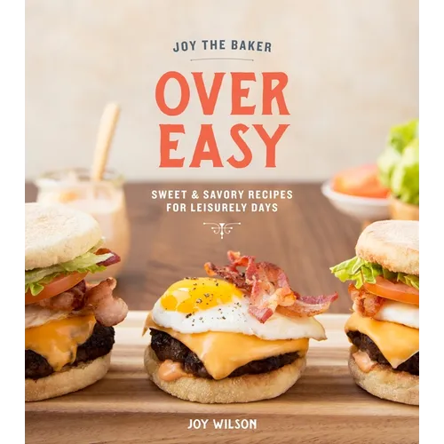 Joy the Baker Over Easy: Sweet and Savory Recipes for Leisurely Days: A Cookbook