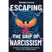 Escaping the Grip of Narcissism: A Guide to Identifying and Healing from Toxic Relationships