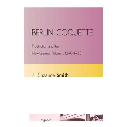 Berlin Coquette: Prostitution and the New German Woman, 1890-1933