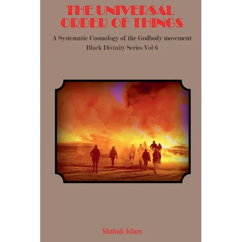 The Universal Order of Things: A Systematic Cosmology for the Godbody Movement Black Divinity Series Vol 6