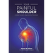 Your Painful Shoulder, A Patient Guide to Diagnosis and Treatment