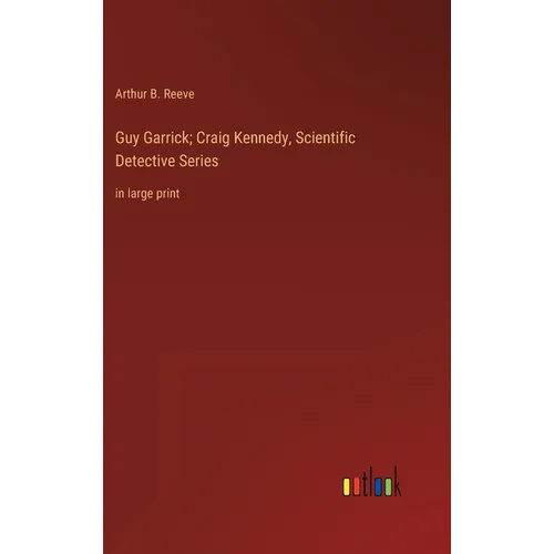 Guy Garrick; Craig Kennedy, Scientific Detective Series: in large print