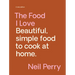 The Food I Love: Beautiful. Simple Food to Cook at Home.