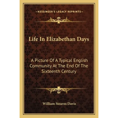 Life In Elizabethan Days: A Picture Of A Typical English Community At The End Of The Sixteenth Century