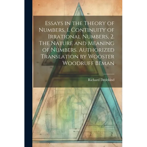 Essays in the Theory of Numbers, 1. Continuity of Irrational Numbers, 2. The Nature and Meaning of Numbers. Authorized Translation by Wooster Woodruff