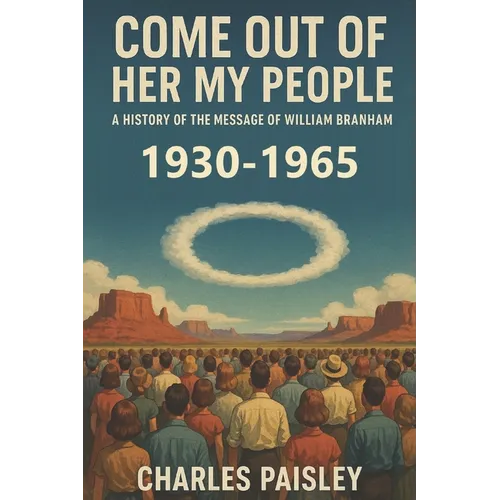Come Out Of Her My People: A History of The Message of William Branham (Vol. I: Days of the Voice 1930-1965)
