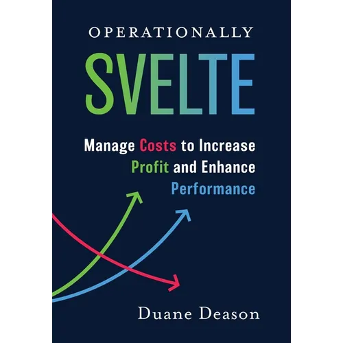 Operationally Svelte: Manage Costs to Increase Profit and Enhance Performance