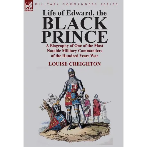 Life of Edward, the Black Prince: A Biography of One of the Most Notable Military Commanders of the Hundred Years War