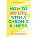 How to Do Life with a Chronic Illness: Reclaim Your Identity, Create Independence, and Find Your Way Forward