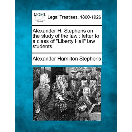 Alexander H. Stephens on the Study of the Law: Letter to a Class of Liberty Hall Law Students.