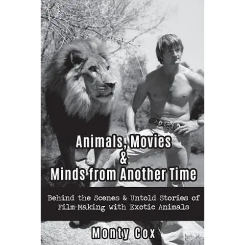 Animals, Movies, & Minds from Another Time: Behind the Scenes & Untold Stories of Film-Making with Exotic Animals